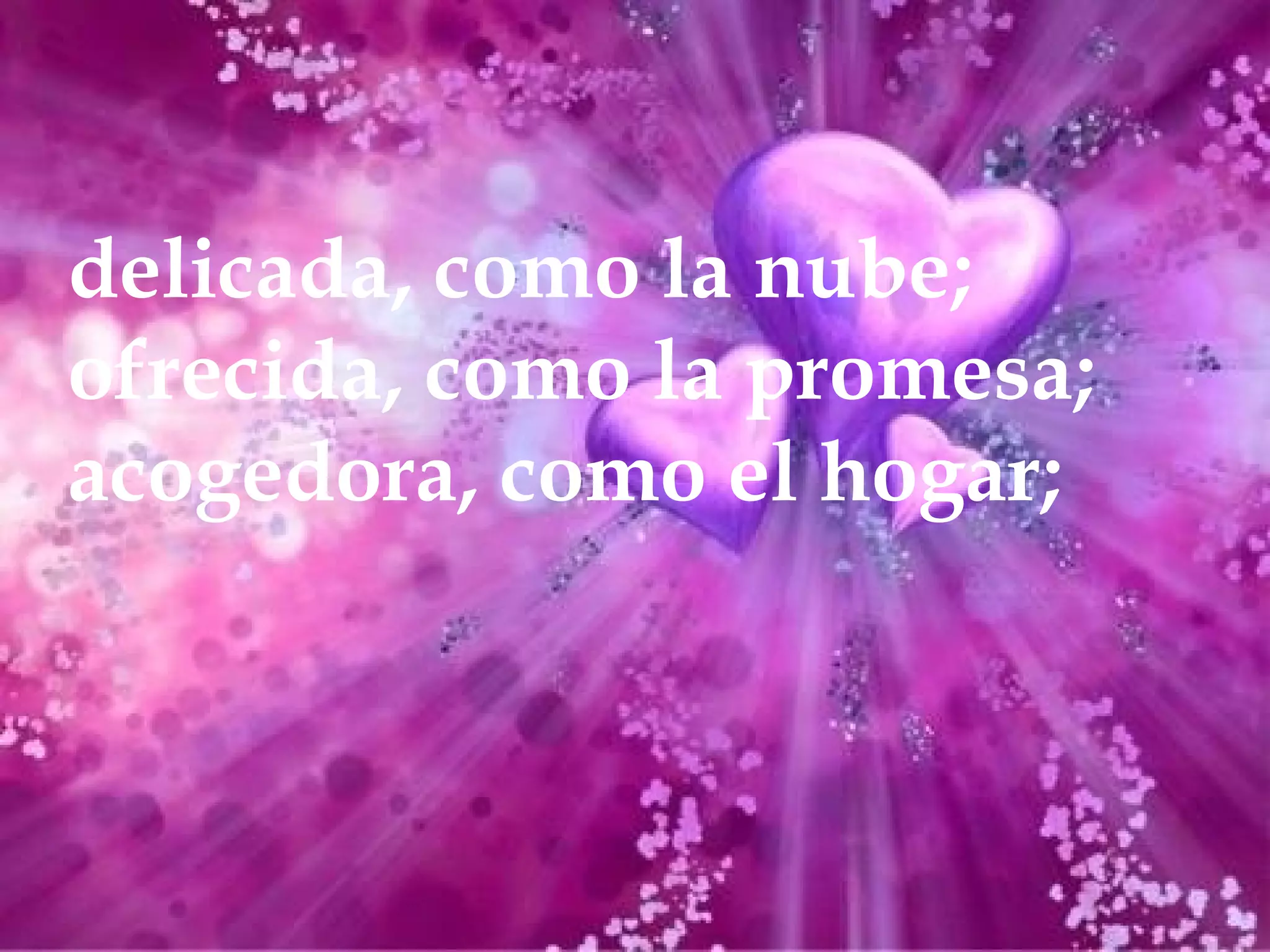 delicada, como la nube;
ofrecida, como la promesa;
acogedora, como el hogar;
 