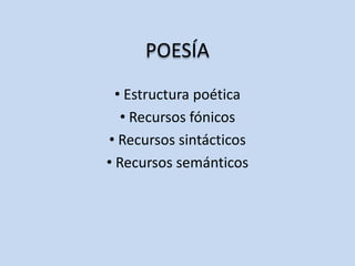 POESÍA
• Estructura poética
• Recursos fónicos
• Recursos sintácticos
• Recursos semánticos

 