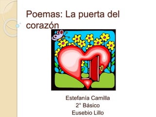 Poemas: La puerta del
corazón
Estefanía Camilla
2° Básico
Eusebio Lillo
 