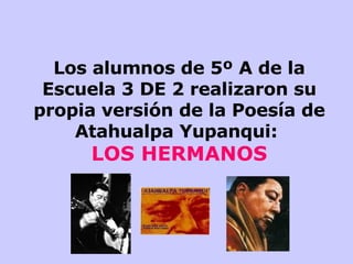 Los alumnos de 5º A de la Escuela 3 DE 2 realizaron su propia versión de la Poesía de Atahualpa Yupanqui:  LOS HERMANOS 
