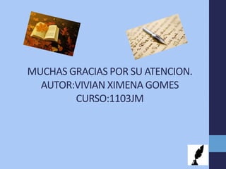 MUCHAS GRACIAS POR SU ATENCION.
AUTOR:VIVIAN XIMENA GOMES
CURSO:1103JM
 