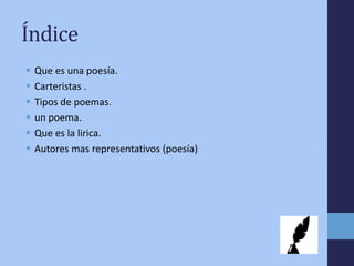 Índice
 Que es una poesía.
 Carteristas .
 Tipos de poemas.
 un poema.
 Que es la lirica.
 Autores mas representativos (poesía)
 
