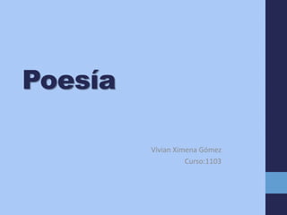 Poesía
Vivian Ximena Gómez
Curso:1103
 