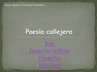 Autor: Aguilera Torres José Octaviano




                                    •Rap
                     •Caracteristicas
                             •Filosofia
                              •Hip-hop
 