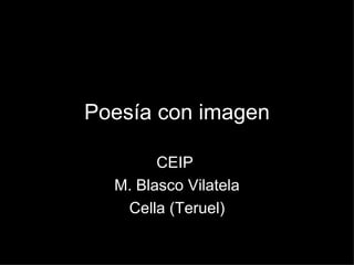 Poesía con imagen

        CEIP
  M. Blasco Vilatela
   Cella (Teruel)
 