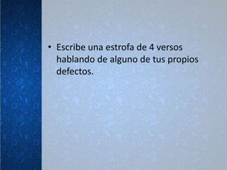 • Escribe una estrofa de 4 versos
  hablando de alguno de tus propios
  defectos.
 