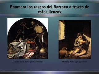 Enumera los rasgos del Barroco a través de
              estos lienzos




 Valdés Leal, Finis gloriae mundi   Murillo, Niño espulgándose
 