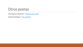 Otros poetas
José Agustín Goytisolo: “Palabras para Julia”.
Claudio Rodríguez: “Sin epitafio”.
 