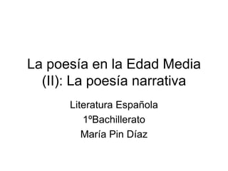 La poesía en la Edad Media (II): La poesía narrativa Literatura Española 1ºBachillerato María Pin Díaz 