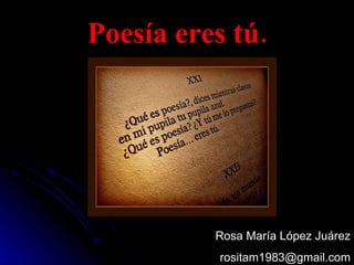 Poesía eres tú. Rosa María López Juárez [email_address] 