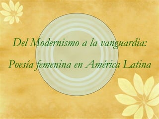 Del Modernismo a la vanguardia:
Poesía femenina en América Latina
 