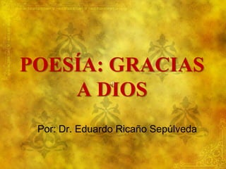POESÍA: GRACIAS
    A DIOS
 Por: Dr. Eduardo Ricaño Sepúlveda
 