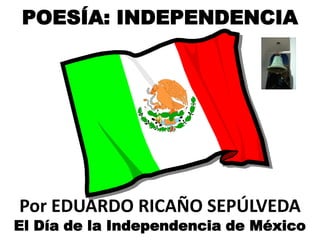 POESÍA: INDEPENDENCIA




Por EDUARDO RICAÑO SEPÚLVEDA
El Día de la Independencia de México
 