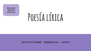Poesíalírica
Selectividad- Andalucía- Latín
Mercedes
Espinosa
Contreras
 
