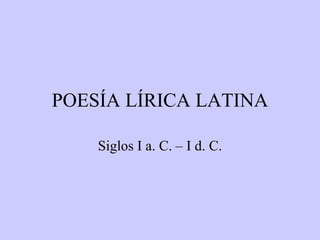 POESÍA LÍRICA LATINA Siglos I a. C. – I d. C. 