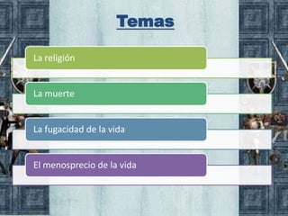 Temas

La religión


La muerte


La fugacidad de la vida


El menosprecio de la vida
 