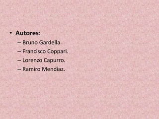 • Autores:
– Bruno Gardella.
– Francisco Coppari.
– Lorenzo Capurro.
– Ramiro Mendíaz.
 