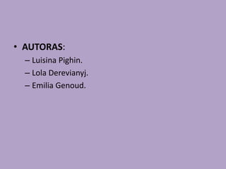• AUTORAS:
– Luisina Pighin.
– Lola Derevianyj.
– Emilia Genoud.