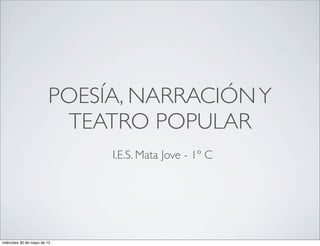POESÍA, NARRACIÓN Y
                         TEATRO POPULAR
                             I.E.S. Mata Jove - 1º C




miércoles 30 de mayo de 12
 
