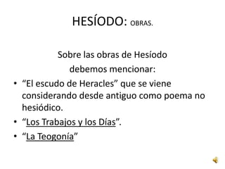 HESÍODO: Y HOMERO (DIFERENCIAS)Pero también se pueden observar diferencias como:El mundo mostrado por la poesía de Hesíodo es el de su propia época y país, mientras Homero se refiere al legendario pasado.
