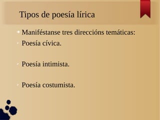 Tipos de poesía lírica
➔   Maniféstanse tres direccións temáticas:
➢   Poesía cívica.

➢   Poesía intimista.

➢   Poesía costumista.
 