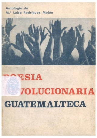 Antologia de
M.a Luisa Rodriguez Moi6n
•
~~SIA
vOLUCIONARIA
.
GUATEMALTECA
 