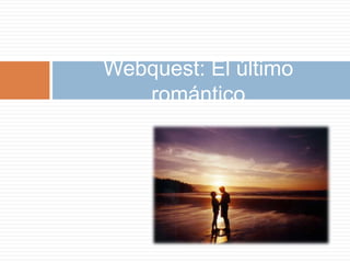Webquest: El último
   romántico
 