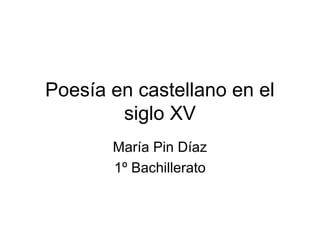 Poesía en castellano en el
siglo XV
María Pin Díaz
1º Bachillerato
 