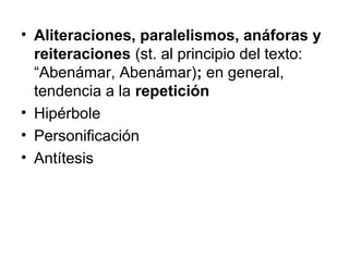 • Aliteraciones, paralelismos, anáforas y
reiteraciones (st. al principio del texto:
“Abenámar, Abenámar); en general,
tendencia a la repetición
• Hipérbole
• Personificación
• Antítesis
 