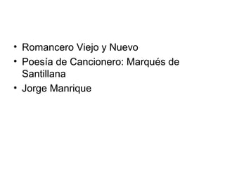 • Romancero Viejo y Nuevo
• Poesía de Cancionero: Marqués de
Santillana
• Jorge Manrique
 