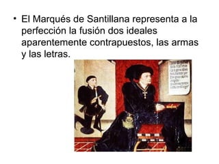 • El Marqués de Santillana representa a la
perfección la fusión dos ideales
aparentemente contrapuestos, las armas
y las letras.
 
