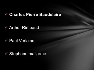  Charles Pierre Baudelaire


 Arthur Rimbaud


 Paul Verlaine


 Stephane mallarme
 
