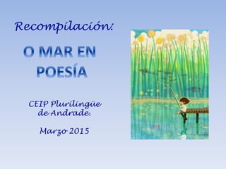 Recompilación:
CEIP Plurilingüe
de Andrade.
Marzo 2015
 