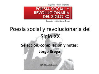 Poesía social y revolucionaria del
Siglo XX
Selección, compilación y notas:
Jorge Brega

 