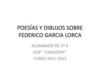 POESÍAS Y DIBUJOS SOBRE
FEDERICO GARCIA LORCA
     ALUMNADO DE 1º A
      CEIP “ CARAZONY”
      CURSO 2011-2012
 
