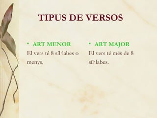 TIPUS DE VERSOS ART MENOR El vers té 8 síl·labes o menys. ART MAJOR El vers té més de 8 síl·labes. 