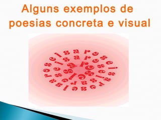 Alguns exemplos de
poesias concreta e visual
 