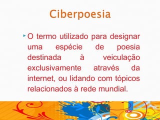 O termo utilizado para designar
uma      espécie    de     poesia
destinada        à     veiculação
exclusivamente      através    da
internet, ou lidando com tópicos
relacionados à rede mundial.
 