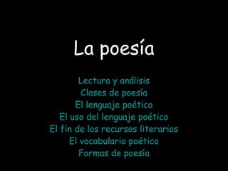 La poesía
Lectura y análisis
Clases de poesía
El lenguaje poético
El uso del lenguaje poético
El fin de los recursos literarios
El vocabulario poético
Formas de poesía
 