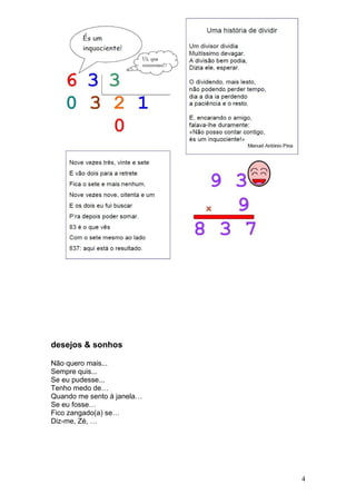 desejos & sonhos

Não quero mais...
Sempre quis...
Se eu pudesse...
Tenho medo de…
Quando me sento à janela…
Se eu fosse…
Fico zangado(a) se…
Diz-me, Zé, …




                            4
 