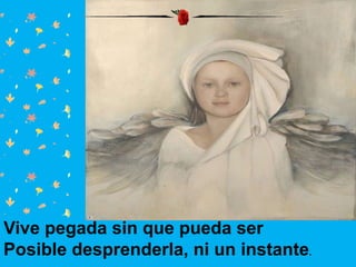 Vive pegada sin que pueda ser
Posible desprenderla, ni un instante.
 