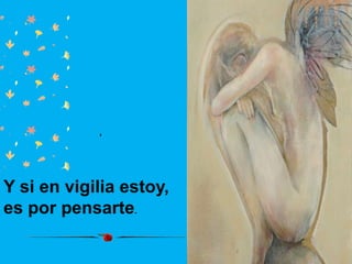 ,




Y si en vigilia estoy,
es por pensarte.
 