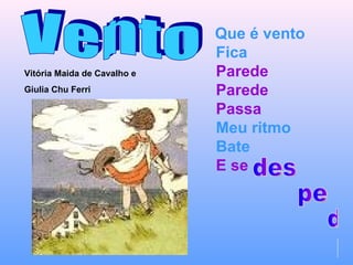   Que é vento  Fica Parede Parede Passa Meu ritmo Bate E se   des pe da ça Vento Vitória Maida de Cavalho e  Giulia Chu Ferri  