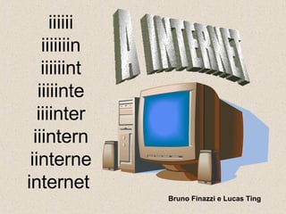 iiiiii iiiiiiin iiiiiint iiiiinte iiiinter iiintern iinterne internet  A  INTERNET Bruno Finazzi e Lucas Ting  