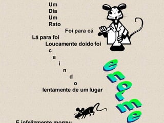 Um Dia Um  Rato Foi para cá Lá para foi  Loucamente doido foi c  a  i n   d   o lentamente de um lugar E infelizmente morreu. enorme 