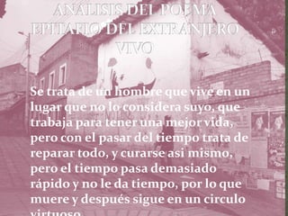 Se trata de un hombre que vive en un
lugar que no lo considera suyo, que
trabaja para tener una mejor vida,
pero con el pasar del tiempo trata de
reparar todo, y curarse asi mismo,
pero el tiempo pasa demasiado
rápido y no le da tiempo, por lo que
muere y después sigue en un circulo
 