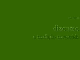 PARTE II



         dizcurso
a tradição travestida
 