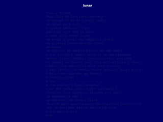 lunar

subi a escada
decantada de ladrilhos pétreos
comunguei ao pé da igreja velha
um olhar para trás
a cidade nebulosa viva
sem alma viva que se mova
a esta hora desta noite
se movia a ouvia seu respirar vivaz
eu a revia idosa revivia idade
me movia
em direção ao templo queria ver em tempo
o que escondia densas ásperas pesadas paredes
dessas lisas trêmulas vacilosas mãos deslizam
as dobras do tecido duro frio não vaticina o vento
arrepio sem pensar se move rumo à quina
o mar revolto se revela vento revolvia olhar e via
olhar o mar quebrar em branco
silêncio ao mar
a voz
à voz volver o olhar daquela
alva voz tenaz olhar fugaz contemplar
todos os anos passados naquele ato inato
um estender a mão
um entender de fato a falta
vestida pelo manto escuro véu cobrindo lisos talos
que se deslizam aéreos pela alva tece
o mar medita algo
mar
 