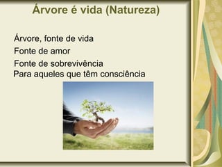 Árvore é vida (Natureza)

Árvore, fonte de vida
Fonte de amor
Fonte de sobrevivência
Para aqueles que têm consciência
 