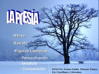 •Verso

•Estrofa

•Figuras Literarias
   - Personificación
   - Metáfora
    - Comparación      PONENTE: Ivonne Umiña Meneses Tutaya
                       Lic. Castellano y Literatura
 